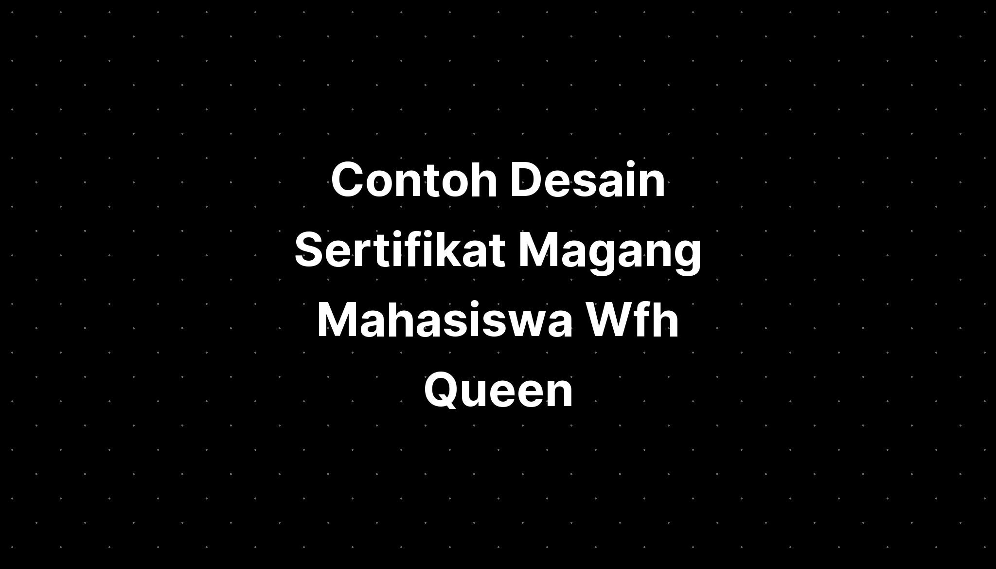 Contoh Desain Sertifikat Magang Mahasiswa Wfh Queen - IMAGESEE